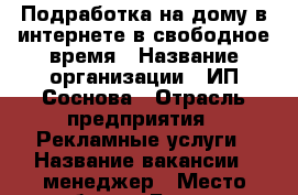 Подработка на дому в интернете в свободное время › Название организации ­ ИП Соснова › Отрасль предприятия ­ Рекламные услуги › Название вакансии ­ менеджер › Место работы ­ Брянск › Минимальный оклад ­ 15 000 › Максимальный оклад ­ 35 000 › Процент ­ 3-22 › База расчета процента ­ от товарооборота › Возраст от ­ 14 › Возраст до ­ 40 - Брянская обл., Брянск г. Работа » Вакансии   